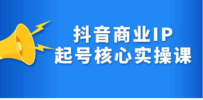 抖音商业IP起号核心实操课，带你玩转算法，流量，内容，架构，变现-优知网