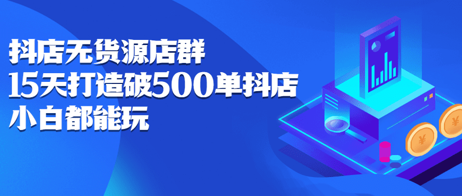 抖店无货源店群，15天打造破500单抖店无货源店群玩法-优知网