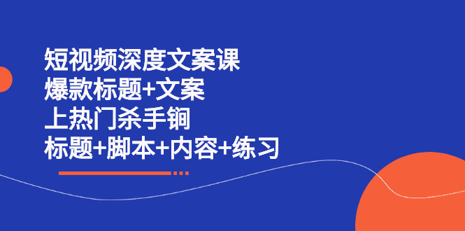 短视频深度文案课 爆款标题+文案 上热门杀手锏（标题+脚本+内容+练习）-优知网