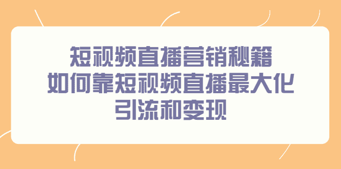 短视频直播营销秘籍，如何靠短视频直播最大化引流和变现-优知网