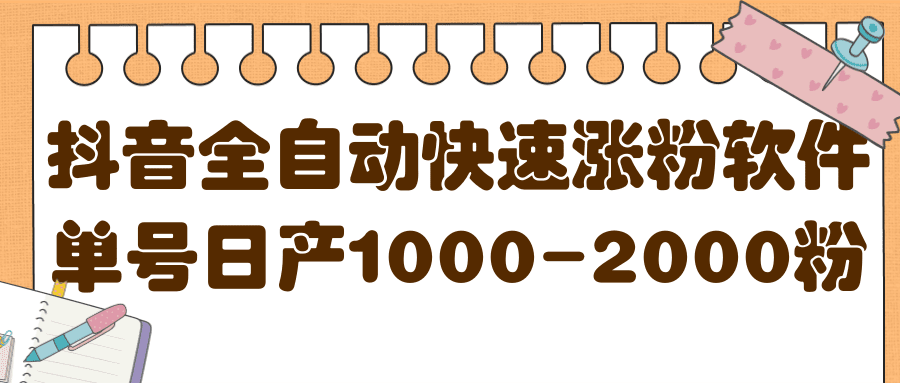 揭秘抖音全自动快速涨粉软件，单号日产1000-2000粉【视频教程+配套软件】-优知网