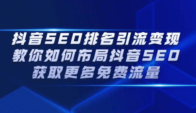 抖音SEO排名引流变现，教你如何布局抖音SEO获取更多免费流量-优知网