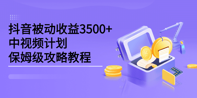 抖音被动收益3500+，中视频计划保姆级攻略教程-优知网