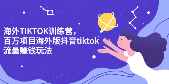 海外TIKTOK训练营，百万项目海外版抖音tiktok流量变现玩法-优知网