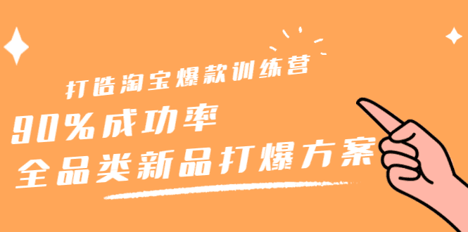 打造淘宝爆款训练营，90%成功率：全品类新品打爆方案-优知网