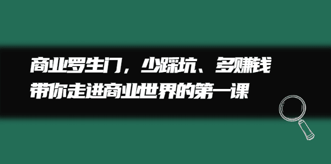 商业罗生门，少踩坑、多赚钱带你走进商业世界的第一课-优知网