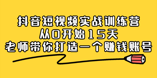 抖音短视频实战训练营，从0开始15天老师带你打造一个赚钱账号-优知网