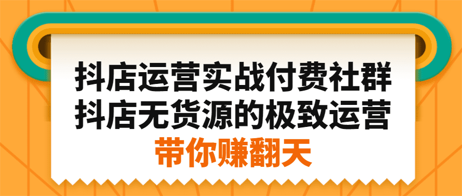 抖店运营实战付费社群，抖店无货源的极致运营带你赚翻天-优知网