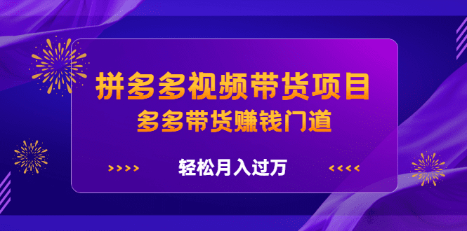 拼多多视频带货项目，多多带货赚钱门道 价值368元-优知网