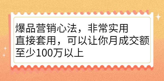 爆品营销心法，非常实用，直接套用，可以让你月成交额至少100万以上-优知网