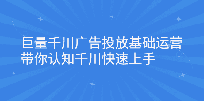 巨量千川广告投放基础运营，带你认知千川快速上手-优知网