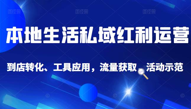 本地生活私域运营课：流量获取、工具应用，到店转化等全方位教学-优知网