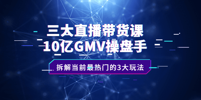 三大直播带货课：10亿GMV操盘手，拆解当前最热门的3大玩法-优知网