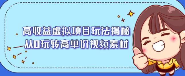 高收益虚拟项目玩法揭秘，从0玩转高单价视频素材【视频课程】-优知网