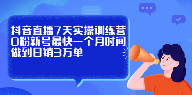 抖音直播7天实操训练营，0粉新号最快一个月时间做到日销3万单-优知网