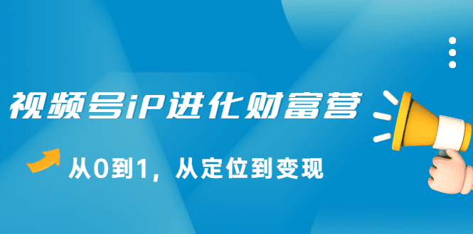 视频号iP进化财富营第1期，21天从0到1，从定位到变现-优知网