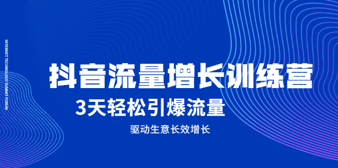 抖音流量增长训练营，3天轻松引爆流量，驱动生意长效增长-优知网