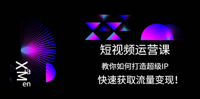 短视频运营课：教你如何打造超级IP，快速获取流量变现-优知网