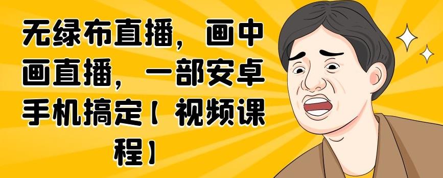 无绿布直播，画中画直播，一部安卓手机搞定【视频课程】-优知网