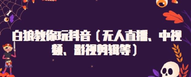 白狼教你玩抖音（无人直播、中视频、影视剪辑等）-优知网