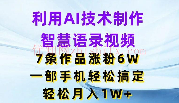 利用AI技术制作智慧语录视频，7条作品涨粉6W，一部手机轻松搞定，轻松月入1W+-优知网