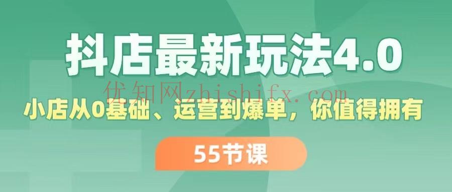 抖店最新玩法4.0，小店从0基础、运营到爆单，你值得拥有（55节）-优知网