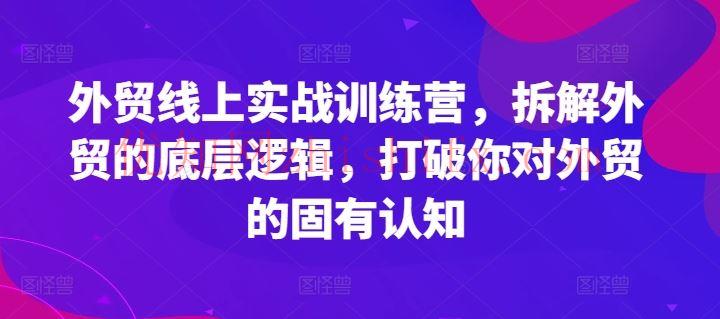 外贸线上实战训练营，拆解外贸的底层逻辑，打破你对外贸的固有认知-优知网