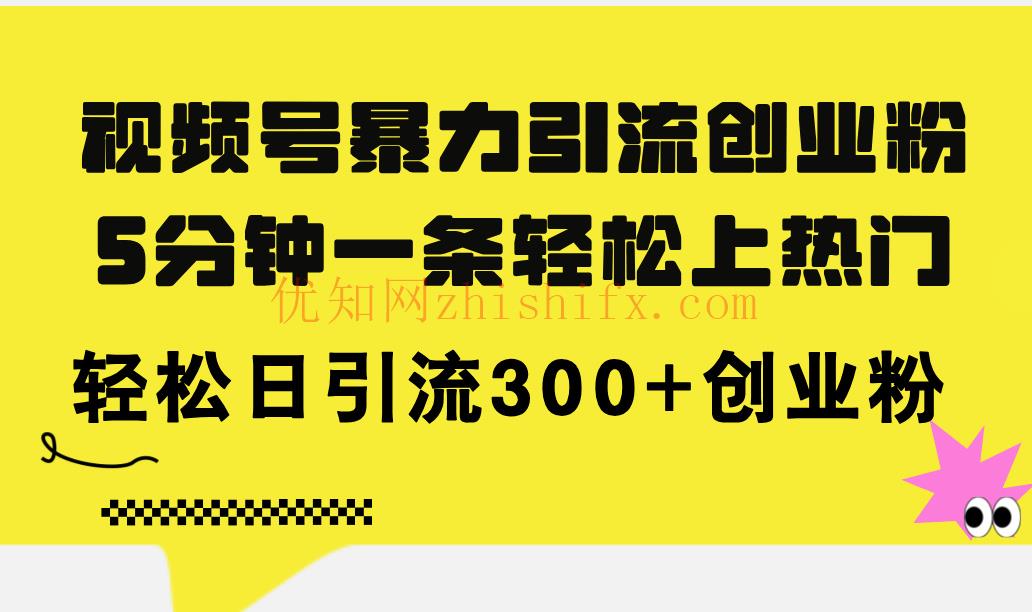 视频号暴力引流创业粉，5分钟一条轻松上热门，轻松日引流300+创业粉-优知网