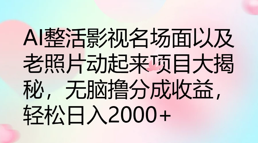 AI整活影视名场面以及老照片动起来项目大揭秘，无脑撸分成收益，轻松日入2000+-优知网