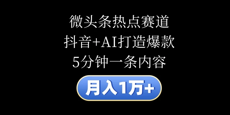 月入1万+，微头条热点赛道，抖音+AI打造爆款，5分钟一条内容-优知网