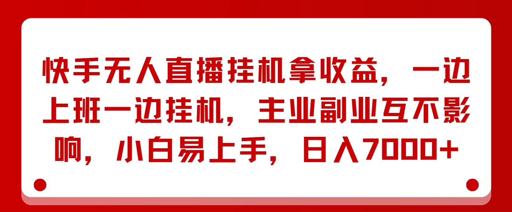 快手无人直播挂机拿收益，一边上班一边挂机，主业副业互不影响，小白易上手，日入7000+-优知网