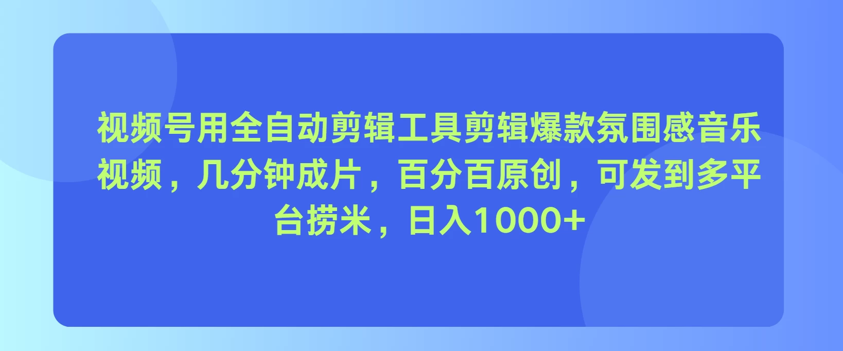 视频号用全自动剪辑工具，剪辑爆款氛围感音乐视频，几分钟成片，百分百原创，日入1000+-优知网