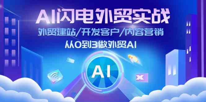 AI闪电外贸实战：外贸建站/开发客户/内容营销/从0到3做外贸AI（75节）-优知网