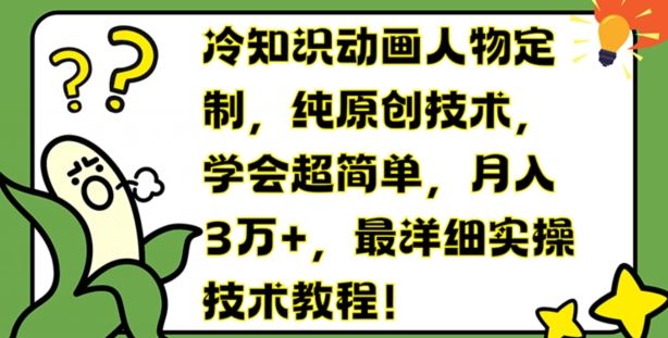 冷知识动画人物定制，纯原创技术，学会超简单，月入3万+，最详细实操技术教程【揭秘】-优知网