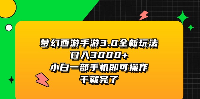 梦幻西游手游3.0全新玩法，日入3000+，小白一部手机即可操作，干就完了-优知网