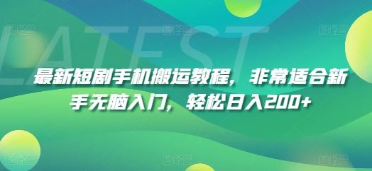 最新短剧手机搬运教程，非常适合新手无脑入门，轻松日入200+-优知网