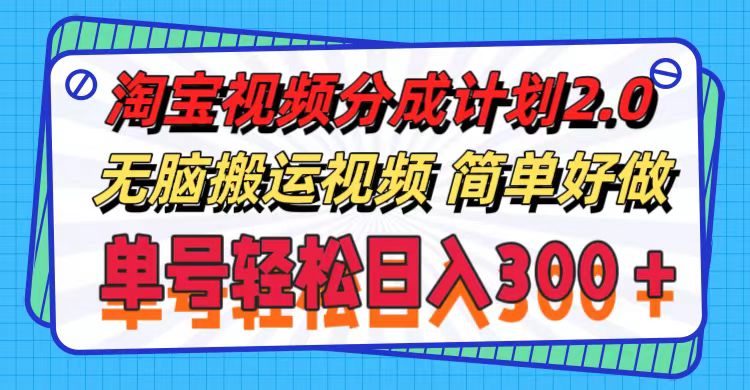 淘宝视频分成计划2.0，无脑搬运视频，单号轻松日入300＋，可批量操作。-优知网