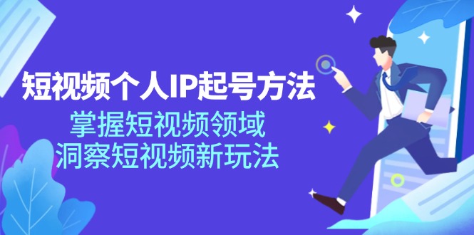 短视频个人IP起号方法，掌握短视频领域，洞察短视频新玩法（68节完整）-优知网