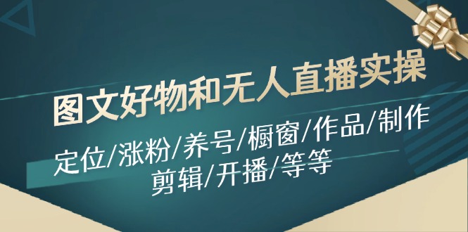 图文好物和无人直播实操：定位/涨粉/养号/橱窗/作品/制作/剪辑/开播/等等-优知网