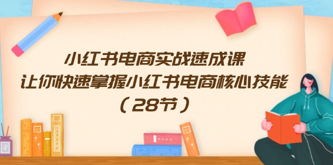 小红书电商实战速成课，让你快速掌握小红书电商核心技能（28节）-优知网