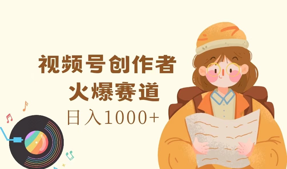 视频号创作者，火爆赛道，日入1000+-优知网