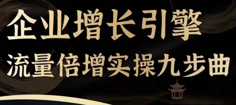 企业增长引擎流量倍增实操九步曲，一套课程帮你找到快速、简单、有效、可复制的获客+变现方式，-优知网