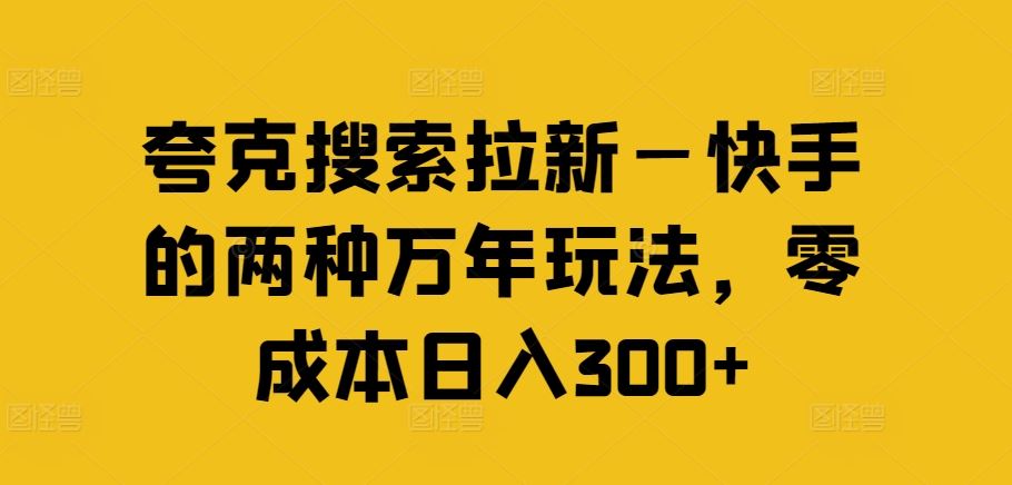 夸克搜索拉新—快手的两种万年玩法，零成本日入300+-优知网