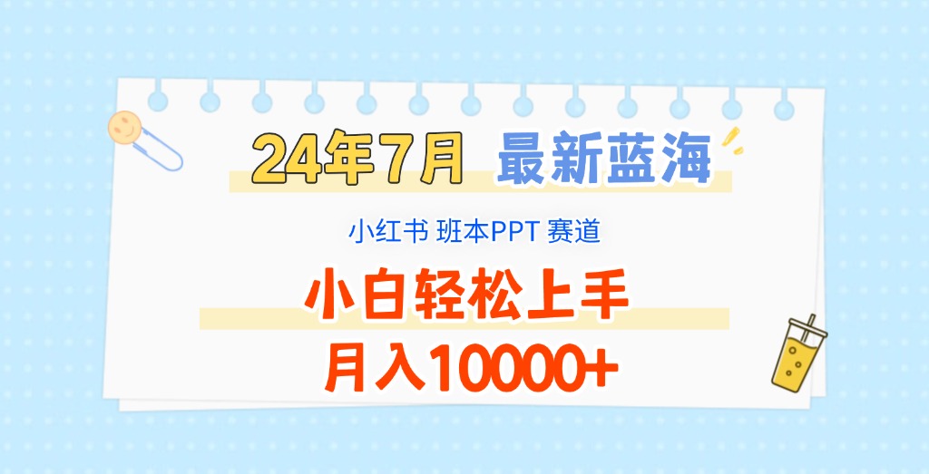 2024年7月最新蓝海赛道，小红书班本PPT项目，小白轻松上手，月入10000+-优知网