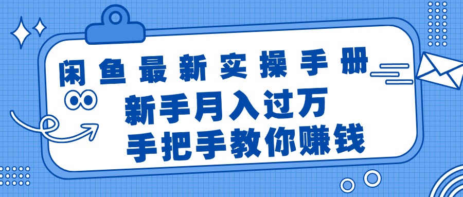 闲鱼最新实操手册，手把手教你赚钱，新手月入过万轻轻松松-优知网