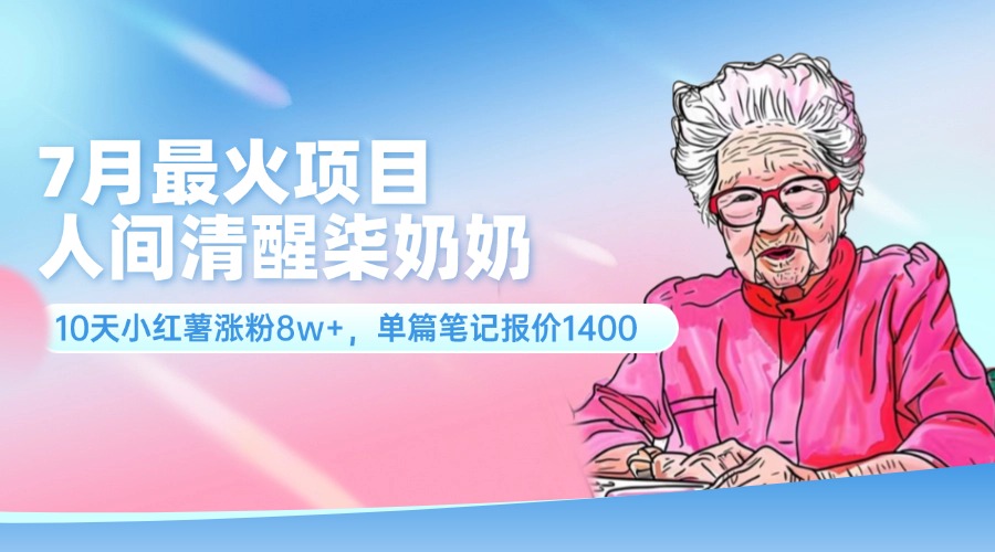 7月最火项目，人间清醒柒奶奶，10天小红薯涨粉8w+，单篇笔记报价1400.-优知网