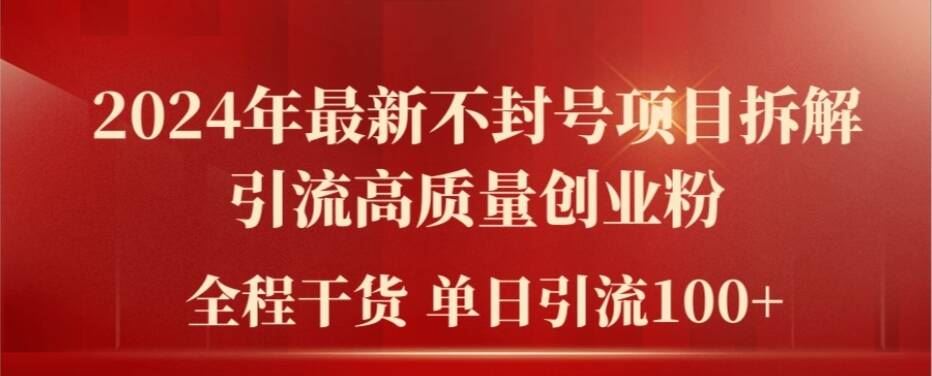 2024年最新不封号项目拆解引流高质量创业粉，全程干货单日轻松引流100+【揭秘】-优知网