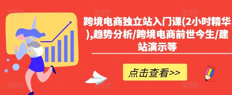 跨境电商独立站入门课(2小时精华),趋势分析/跨境电商前世今生/建站演示等-优知网