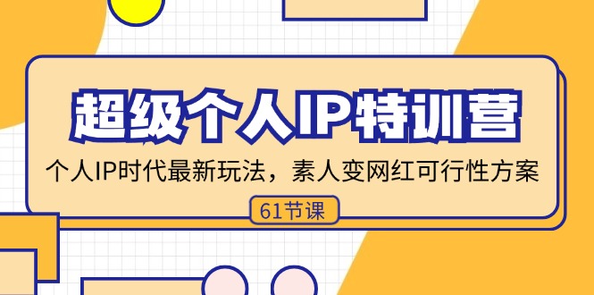 超级个人IP特训营，个人IP时代才最新玩法，素人变网红可行性方案 (61节)-优知网