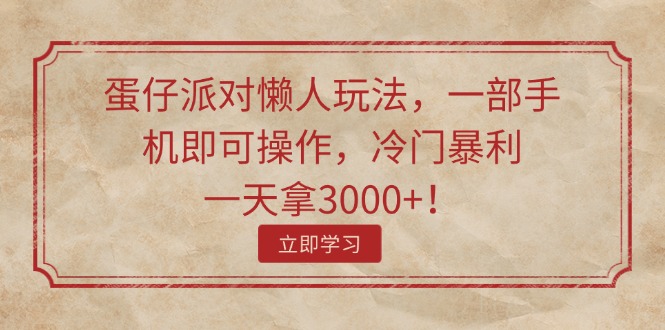 蛋仔派对懒人玩法，一部手机即可操作，冷门暴利，一天拿3000+！-优知网